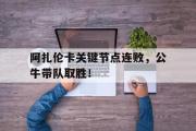 爱游戏-阿扎伦卡关键节点连败，公牛带队取胜！的简单介绍