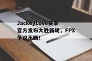 AYX-包含JackeyLove赛事官方发布大胜新规，FPX争议不断！的词条